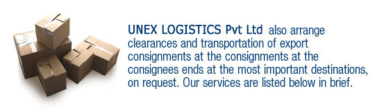 UNEX also arrange clearances and transportation of export consignments at the consignments at the consignees ends at the most important destinations, on request. Our services are listed below in brief.